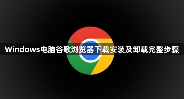 Windows电脑谷歌浏览器下载安装及卸载完整步骤1