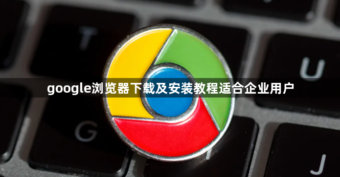 google浏览器下载及安装教程适合企业用户1