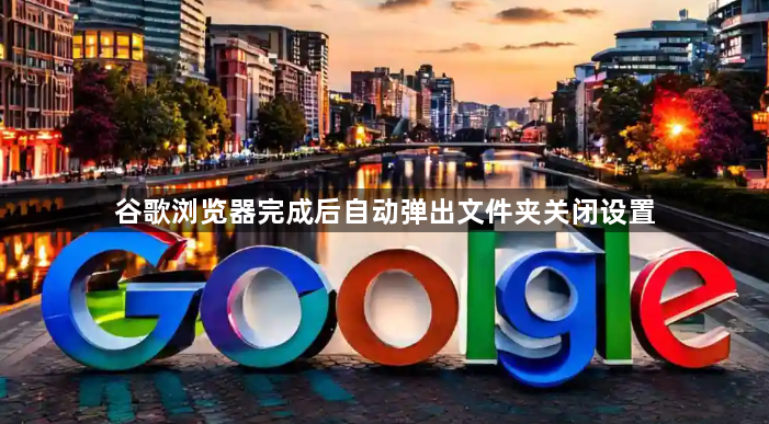 谷歌浏览器完成后自动弹出文件夹关闭设置1