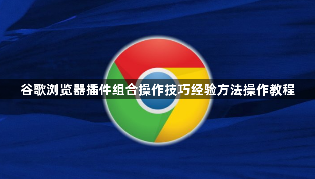 谷歌浏览器插件组合操作技巧经验方法操作教程1