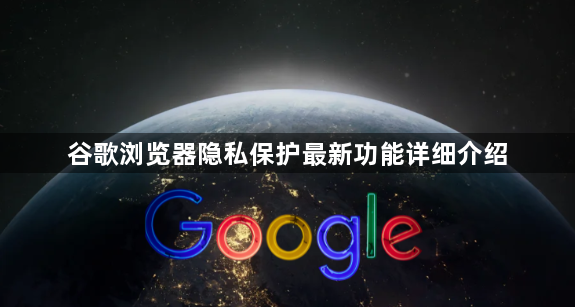 谷歌浏览器隐私保护最新功能详细介绍1
