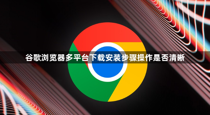 谷歌浏览器多平台下载安装步骤操作是否清晰1