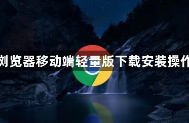 谷歌浏览器移动端轻量版下载安装操作流程1
