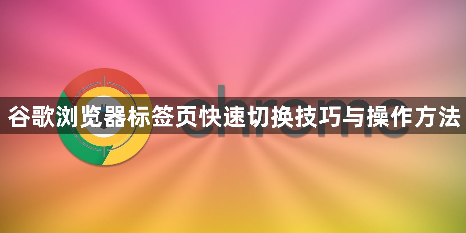 谷歌浏览器标签页快速切换技巧与操作方法1