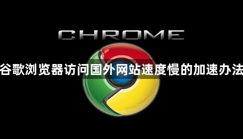 谷歌浏览器访问国外网站速度慢的加速办法1
