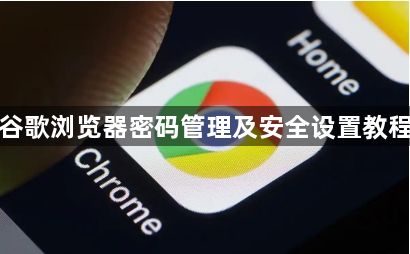 谷歌浏览器密码管理及安全设置教程1