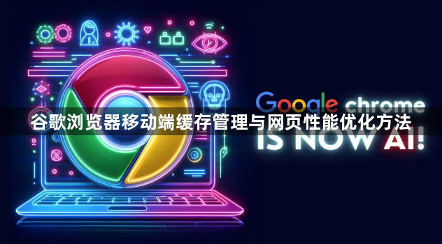 谷歌浏览器移动端缓存管理与网页性能优化方法1