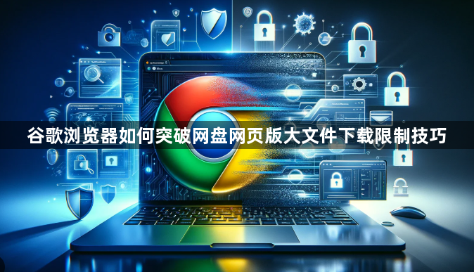 谷歌浏览器如何突破网盘网页版大文件下载限制技巧1