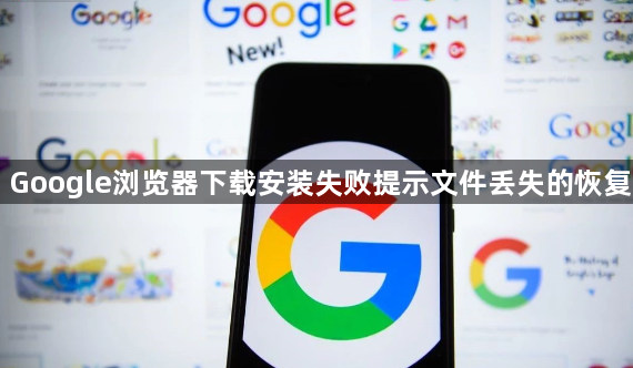 Google浏览器下载安装失败提示文件丢失的恢复1