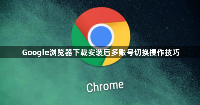 Google浏览器下载安装后多账号切换操作技巧1