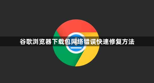 谷歌浏览器下载包网络错误快速修复方法1
