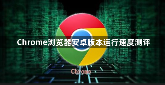 Chrome浏览器安卓版本运行速度测评1