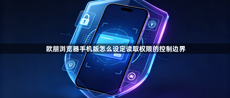 欧朋浏览器手机版怎么设定读取权限的控制边界1