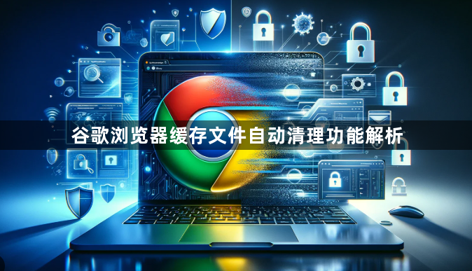 谷歌浏览器缓存文件自动清理功能解析1