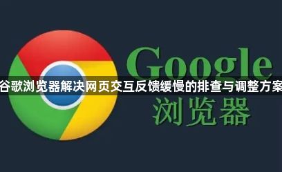 谷歌浏览器解决网页交互反馈缓慢的排查与调整方案1
