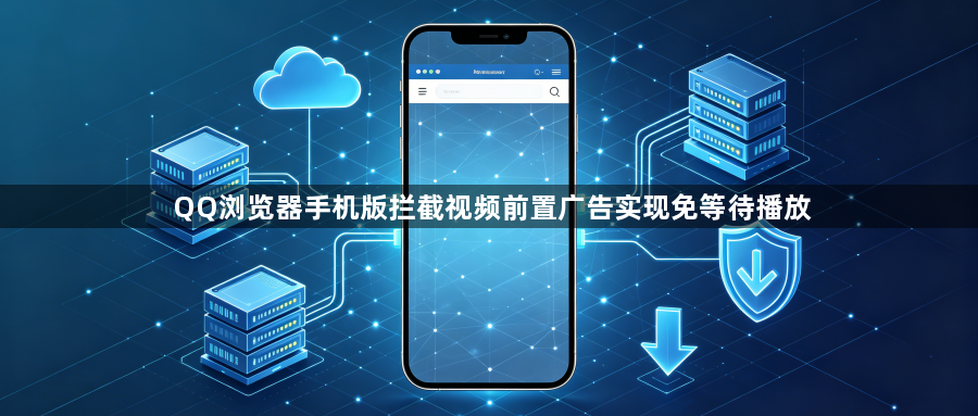 QQ浏览器手机版拦截视频前置广告实现免等待播放1