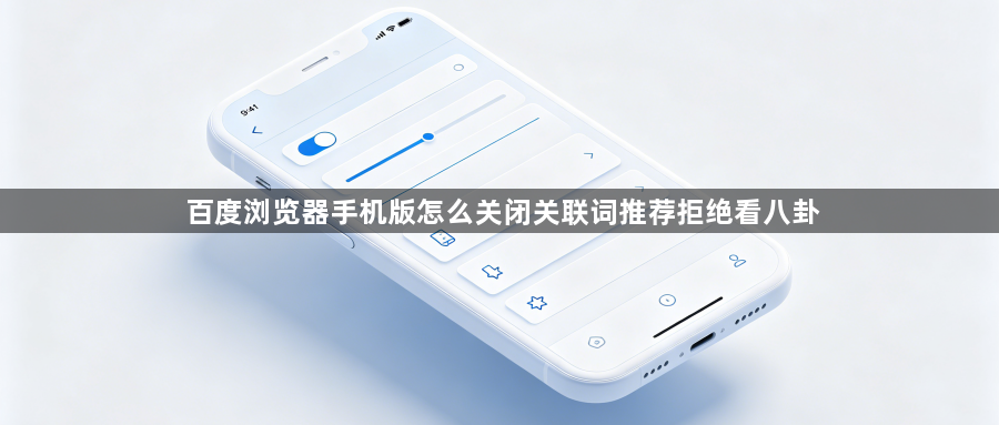 百度浏览器手机版怎么关闭关联词推荐拒绝看八卦1
