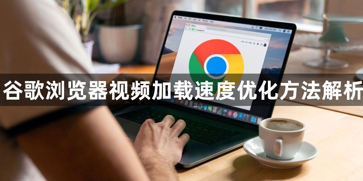 谷歌浏览器视频加载速度优化方法解析1