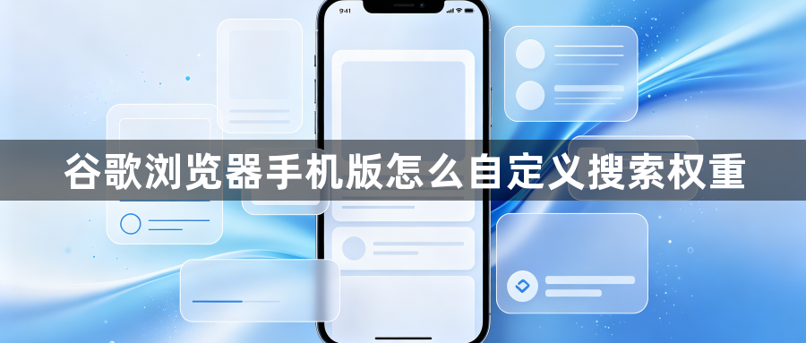 谷歌浏览器手机版怎么自定义搜索权重1