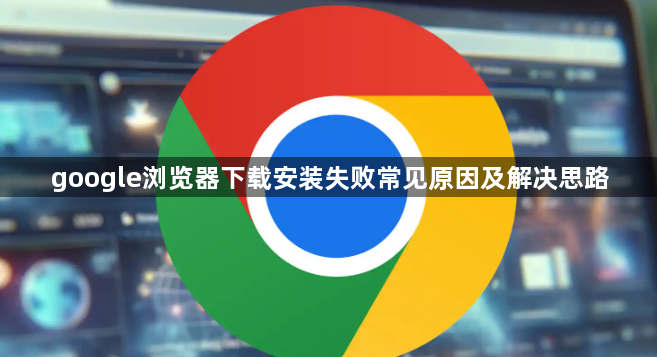 google浏览器下载安装失败常见原因及解决思路1