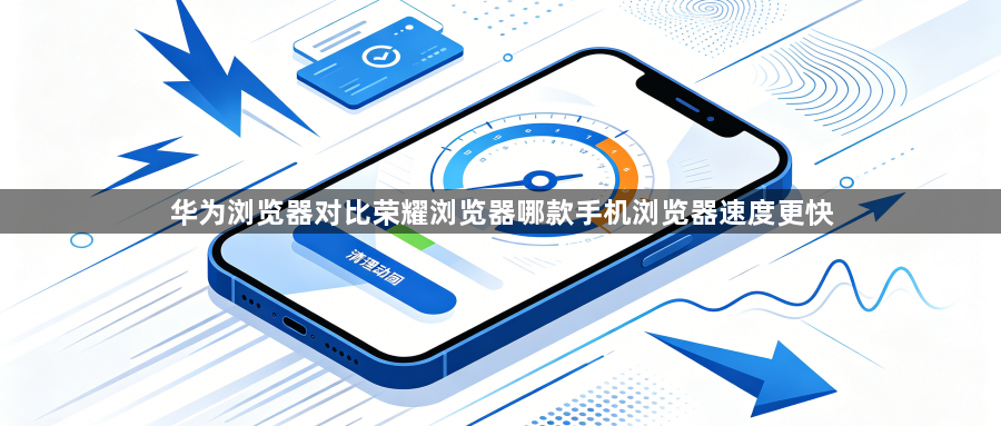 华为浏览器对比荣耀浏览器哪款手机浏览器速度更快1