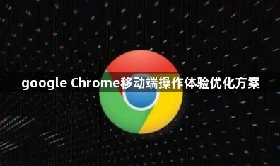 google Chrome移动端操作体验优化方案1