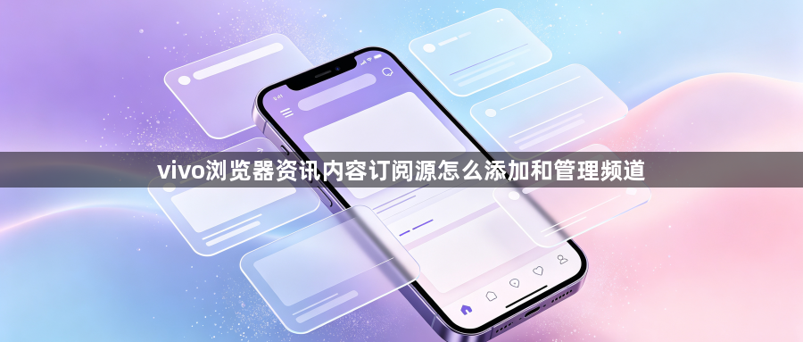 vivo浏览器资讯内容订阅源怎么添加和管理频道1