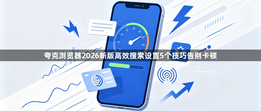 夸克浏览器2026新版高效搜索设置5个技巧告别卡顿1