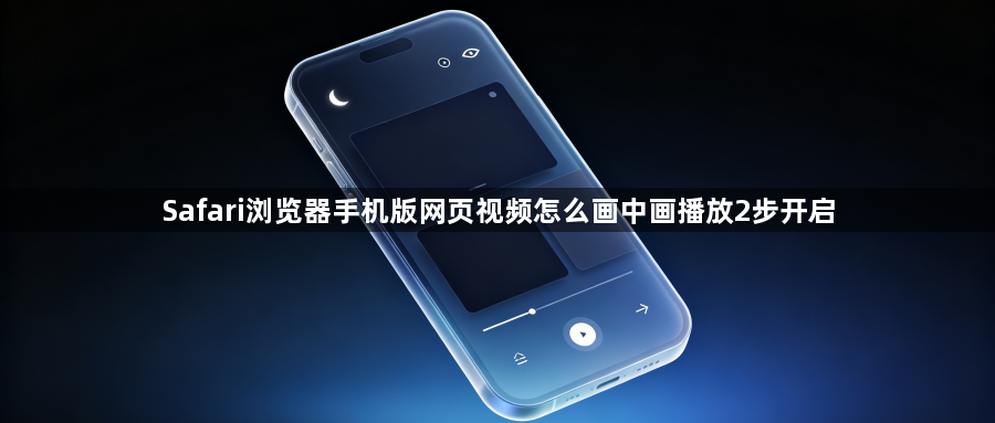 Safari浏览器手机版网页视频怎么画中画播放2步开启1