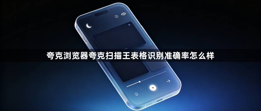 夸克浏览器夸克扫描王表格识别准确率怎么样1