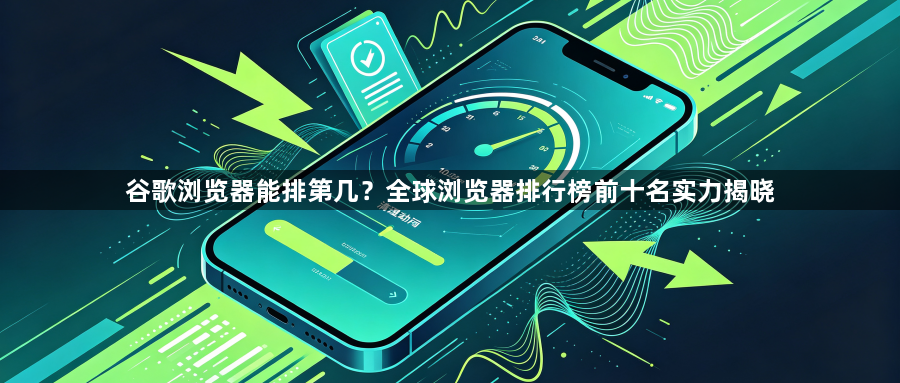 谷歌浏览器能排第几?全球浏览器排行榜前十名实力揭晓1