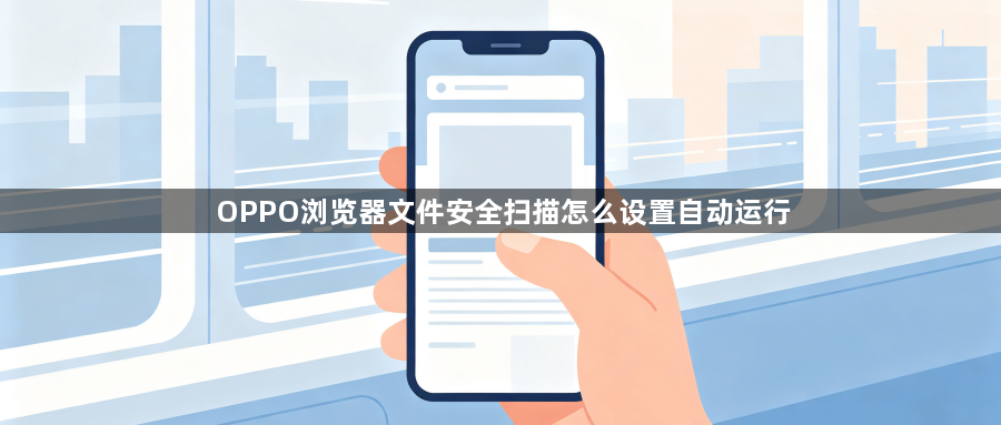 OPPO浏览器文件安全扫描怎么设置自动运行1