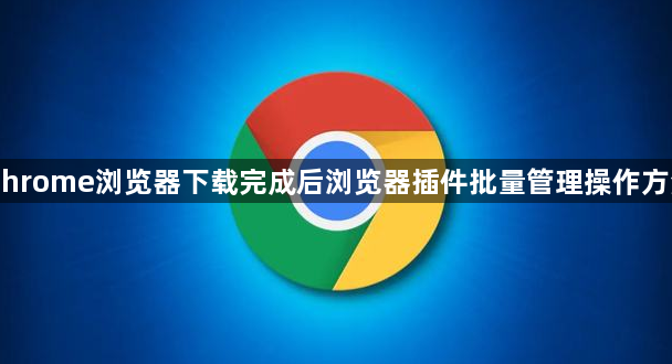 Chrome浏览器下载完成后浏览器插件批量管理操作方法1