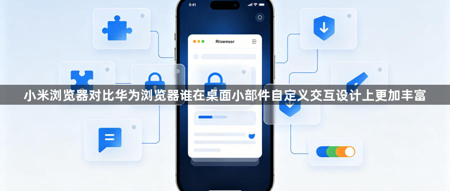 小米浏览器对比华为浏览器谁在桌面小部件自定义交互设计上更加丰富1