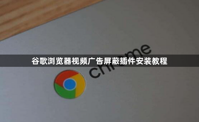 谷歌浏览器视频广告屏蔽插件安装教程1