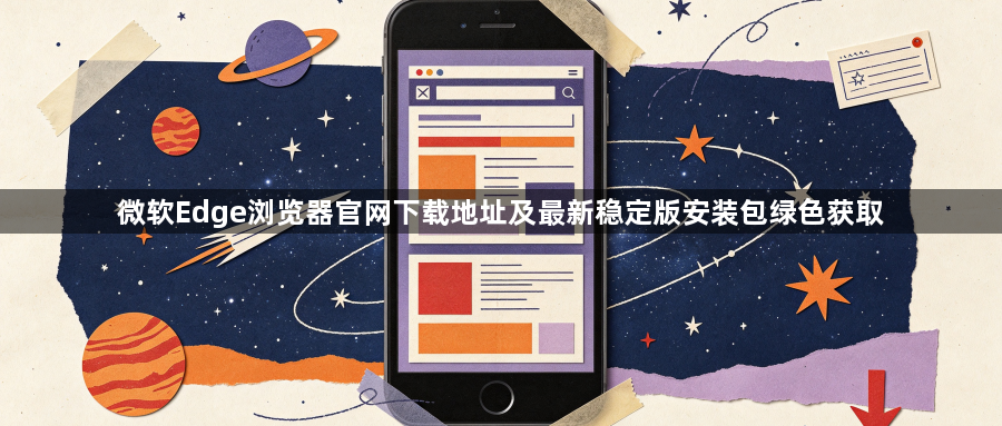 微软Edge浏览器官网下载地址及最新稳定版安装包绿色获取1