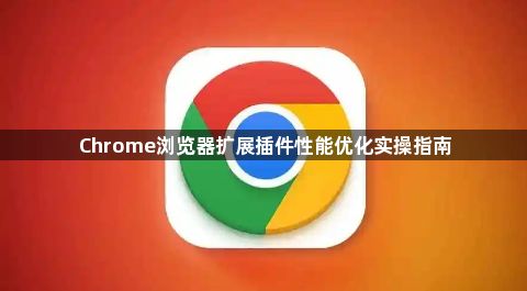 Chrome浏览器扩展插件性能优化实操指南1