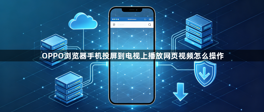 OPPO浏览器手机投屏到电视上播放网页视频怎么操作1