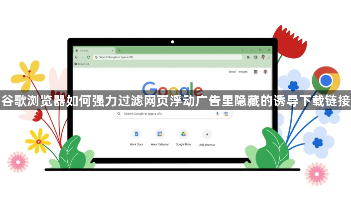 谷歌浏览器如何强力过滤网页浮动广告里隐藏的诱导下载链接1