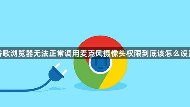 谷歌浏览器无法正常调用麦克风摄像头权限到底该怎么设置1