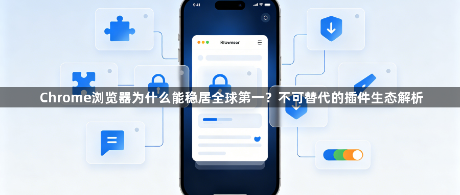 Chrome浏览器为什么能稳居全球第一？不可替代的插件生态解析1