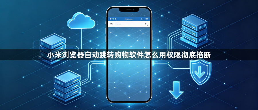 小米浏览器自动跳转购物软件怎么用权限彻底掐断1