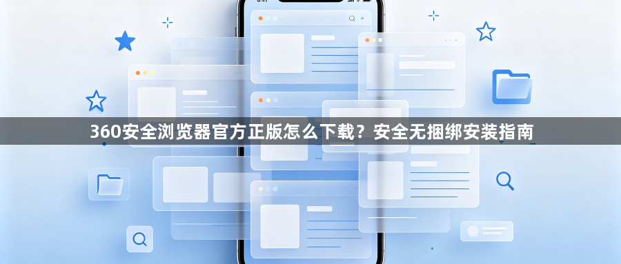 360安全浏览器官方正版怎么下载?安全无捆绑安装指南1