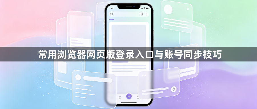 常用浏览器网页版登录入口与账号同步技巧1