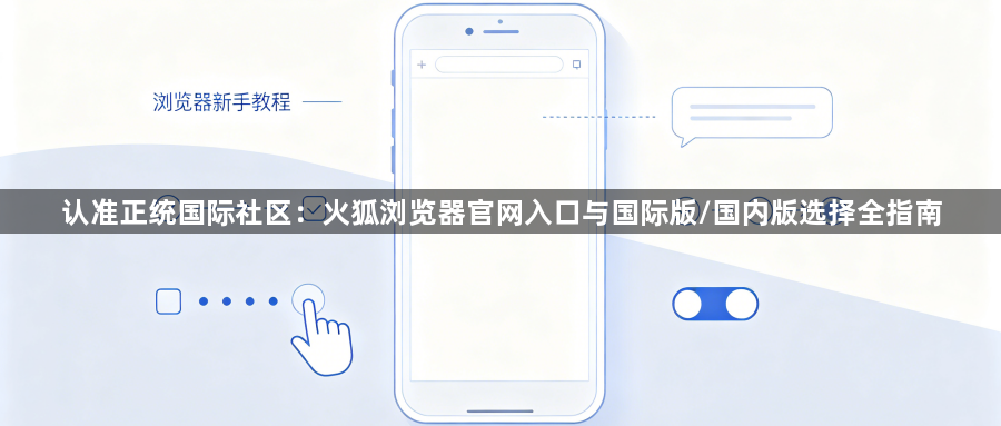认准正统国际社区:火狐浏览器官网入口与国际版/国内版选择全指南1