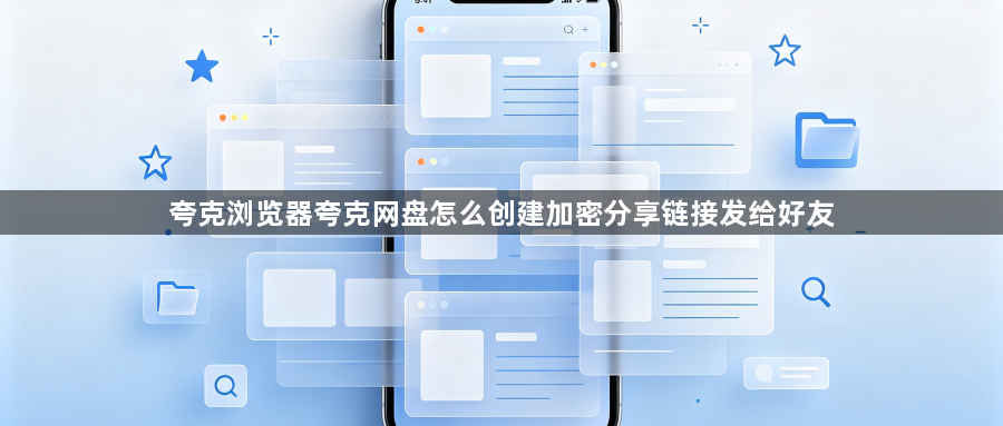 夸克浏览器夸克网盘怎么创建加密分享链接发给好友1