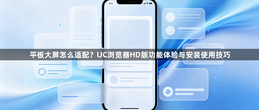 平板大屏怎么适配？UC浏览器HD版功能体验与安装使用技巧1