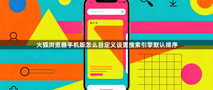 火狐浏览器手机版怎么自定义设置搜索引擎默认排序1