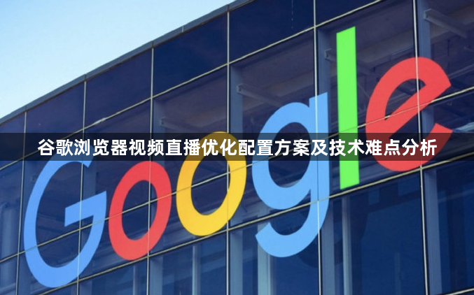 谷歌浏览器视频直播优化配置方案及技术难点分析1